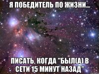 Я победитель по жизни... Писать, когда "Был(а) в сети 15 минут назад"
