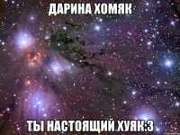 Дарина Хомяк ты настоящий хуяк:3