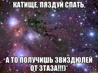 катище, пяздуй спать, а то получишь звиздюлей от Зтаза!!!)*