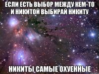 если есть выбор между кем-то и никитой выбирай никиту никиты самые охуенные