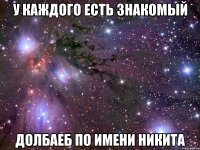У каждого есть знакомый Долбаеб по имени Никита