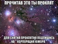 Прочитав это ты проклят Для снятия проклятия подпишись на " Корпорация Юмора "