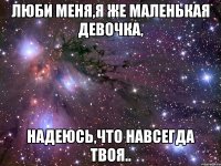 Люби меня,я же маленькая девочка, надеюсь,что навсегда твоя..