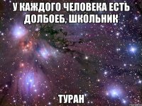 У каждого человека есть долбоеб, школьник Туран
