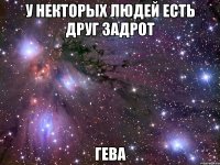 У некторых людей есть друг задрот Гева
