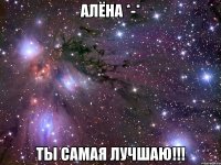 Алёна *-* Ты самая лучшаю!!!