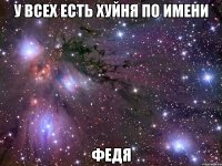 У всех есть хуйня по имени Федя