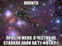 Никита Прости меня, я честно не ставила лайк на ту фотку!:(