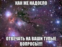 Как же надоело Отвечать на ваши тупые вопросы!!!