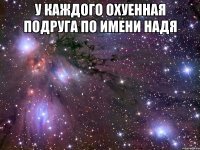 У каждого охуенная подруга по имени Надя 