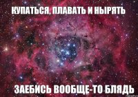 Купаться, плавать и нырять заебись вообще-то блядь