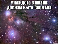 У каждого в жизни должна быть своя Аня 