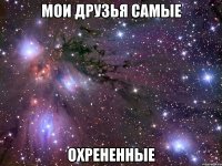 Мои друзья самые охрененные