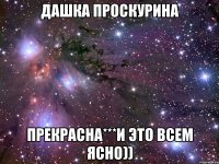 Дашка Проскурина Прекрасна***И это всем ясно))