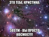 Это тебе, Кристина: 30STM - вы просто космос!!!!