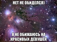 нет не обиделся) я не обижаюсь на красивых девушек