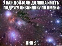 У каждой Юли должна иметь подругу лизбиянку по имени Яна :)
