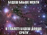 Будеш баьше жрати в тлалеті будеш довше срати