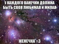 у каждого ванечки должна быть своя любимая и милая женечка <3