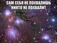 сам себя не похвалишь никто не похвалит 