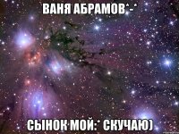 Ваня Абрамов*-* сынок мой:* скучаю)