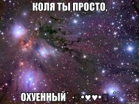 Коля ты просто, Охуенный˙·٠•♥♥•٠·˙˙