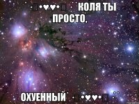 ˙·٠•♥♥•٠·˙˙Коля ты просто, Охуенный˙·٠•♥♥•٠·˙˙