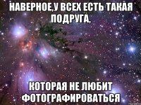 Наверное,у всех есть такая подруга, Которая не любит фотографироваться