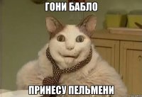 гони бабло принесу пельмени