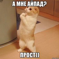 а мне айпад? прост))