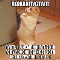 Пожайлуста!!! пусть на чемпионате 2018 году россия выйдет хотя бы из группы. :-) :-) :-)