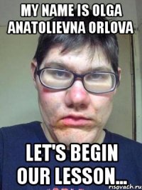My name is Olga Anatolievna Orlova Let's begin our lesson...