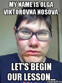 My name is Olga Viktorovna Nosova Let's begin our lesson...