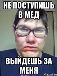 не поступишь в мед выйдешь за меня