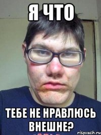 я что тебе не нравлюсь внешне?