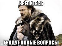 крепитесь грядут новые вопросы