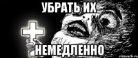 Убрать их Немедленно