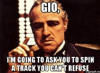 GIO, I'm going to ask you to spin a track you can't refuse