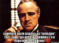  Заміряти обєм Біцепса на "холодно", то те саме, що міряти довжину Х*я в "лежачому положенні".