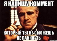 Я напишу коммент который ты не сможешь не лайкнуть