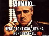 Думаю... Тебе стоит сходить на корпоратив...