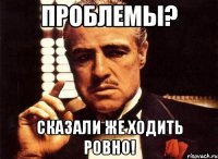 Проблемы? Сказали же ходить ровно!