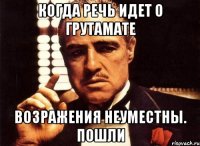 Когда речь идет о грутамате возражения неуместны. пошли