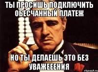 Ты просишь подключить обесчанный платеж Но ты делаешь это без уважееения