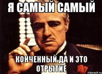 я самый самый конченный да и это отрытие