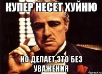 Купер несет хуйню но делает это без уважения