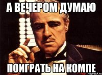 а вечером думаю поиграть на компе