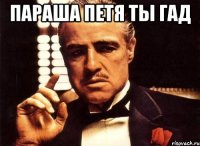 Параша петя ты гад 