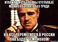 Италия в футболе увы отстала.её можно обыграть без труда Но всё перемегится.в россии она будет чемпионом