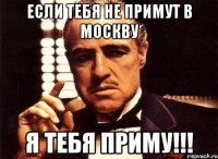 Если тебя не примут в москву Я ТЕБЯ ПРИМУ!!!